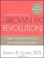 The Brown Fat Revolution: Trigger Your Body's Good Fat to Lose Weight and Be Healthier