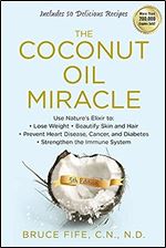 The Coconut Oil Miracle: Use Nature's Elixir to Lose Weight, Beautify Skin and Hair, Prevent Heart Disease, Cancer, and Diabetes, Strengthen the Immune System, Fifth Edition Ed 5