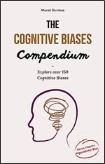 The Cognitive Biases Compendium: Explore over 150 Cognitive Biases (with examples) to make better decisions, think critically, solve problems effectively, ... accurately. (Arificial Intelligence Book 