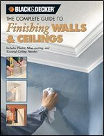 The Complete Guide to Finishing Walls & Ceilings: Includes Plaster, Skim-coating And Texture Ceiling Finishes (Black & Decker Complete Guide)