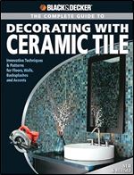 The Complete Guide to to Decorating with Ceramic Tile: Innovative Techniques & Patterns for Floors, Walls, Backsplashes & Accents (Black & Decker Complete Guide) Ed 2