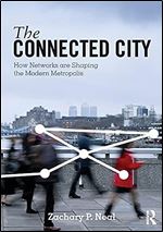 The Connected City: How Networks are Shaping the Modern Metropolis (The Metropolis and Modern Life)