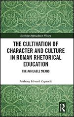 The Cultivation of Character and Culture in Roman Rhetorical Education (Routledge Approaches to History)
