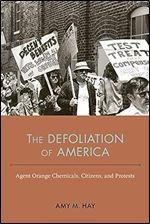 The Defoliation of America: Agent Orange Chemicals, Citizens, and Protests (NEXUS: New Histories of Science, Technology, the Environment, Agriculture, and Medicine)
