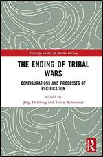 The Ending of Tribal Wars: Configurations and Processes of Pacification (Routledge Studies in Modern History)