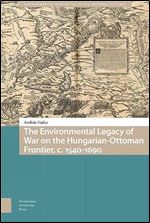 The Environmental Legacy of War on the Hungarian-Ottoman Frontier, c. 1540-1690 (Environmental Humanities in Pre-modern Cultures)