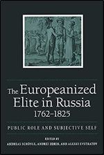 The Europeanized Elite in Russia, 1762 1825: Public Role and Subjective Self (NIU Series in Slavic, East European, and Eurasian Studies)