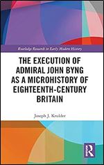 The Execution of Admiral John Byng as a Microhistory of Eighteenth-Century Britain (Routledge Research in Early Modern History)