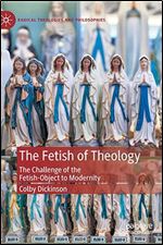 The Fetish of Theology: The Challenge of the Fetish-Object to Modernity (Radical Theologies and Philosophies)