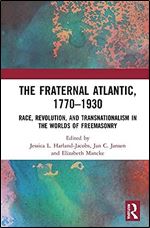 The Fraternal Atlantic, 1770 1930: Race, Revolution, and Transnationalism in the Worlds of Freemasonry