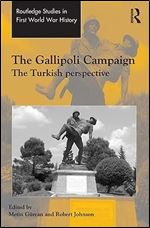 The Gallipoli Campaign: The Turkish Perspective (Routledge Studies in First World War History)