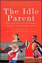 The Idle Parent: Why Laid-Back Parents Raise Happier and Healthier Kids