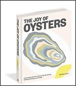 The Joy of Oysters: A Complete Guide to Sourcing, Shucking, Grilling, Broiling, and Frying