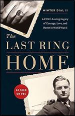 The Last Ring Home: A POW s Lasting Legacy of Courage, Love, and Honor in World War II