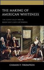 The Making of American Whiteness: The Formation of Race in Seventeenth-Century Virginia (Philosophy of Race)