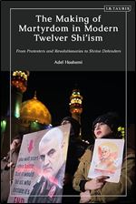 The Making of Martyrdom in Modern Twelver Shi ism: From Protesters and Revolutionaries to Shrine Defenders