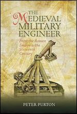 The Medieval Military Engineer: From the Roman Empire to the Sixteenth Century (Armour and Weapons, 7)