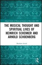The Musical Thought and Spiritual Lives of Heinrich Schenker and Arnold Schoenberg (Ashgate Studies in Theory and Analysis of Music After 1900)