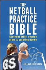 The Netball Practice Bible: Essential Drills, Session Plans and Coaching Advice