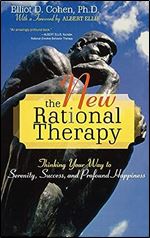 The New Rational Therapy: Thinking Your Way to Serenity, Success, and Profound Happiness