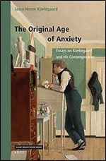 The Original Age of Anxiety Essays on Kierkegaard and His Contemporaries (Value Inquiry Book / Studies in the History of Western Philosophy, 370)