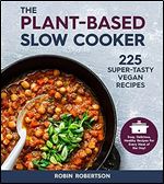 The Plant-Based Slow Cooker: 225 Super-Tasty Vegan Recipes - Easy, Delicious, Healthy Recipes For Every Meal of the Day!