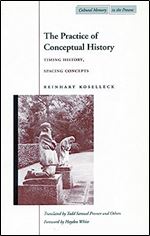 The Practice of Conceptual History: Timing History, Spacing Concepts (Cultural Memory in the Present)