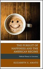 The Pursuit of Happiness and the American Regime: Political Theory in Literature (Politics, Literature, & Film)
