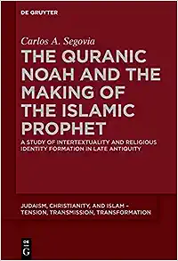 The Quranic Noah and the Making of the Islamic Prophet (Judaism, Christianity, and Islam - Tension, Transmission, Transformation, 4)