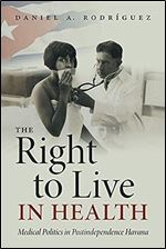 The Right to Live in Health: Medical Politics in Postindependence Havana (Envisioning Cuba)