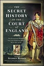The Secret History of the Court of England: The Scandalous History that the Georgians Didn t Want You to See