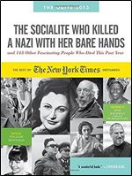 The Socialite Who Killed a Nazi With Her Bare Hands and 143 Other Fascinating People Who Died This Past Year: The Best of the New York Times Obituaries, 2013, August 2011 to July 2012