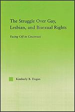 The Struggle Over Gay, Lesbian, and Bisexual Rights: Facing off in Cincinnati (New Approaches in Sociology)