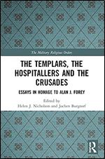 The Templars, the Hospitallers and the Crusades: Essays in Homage to Alan J. Forey (The Military Religious Orders)