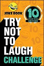 The Try Not to Laugh Challenge - 10 Year Old Edition: A Hilarious and Interactive Joke Book Game for Kids - Silly One-Liners, Knock Knock Jokes, and More for Boys and Girls Age Ten