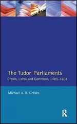 The Tudor Parliaments,The Crown,Lords and Commons,1485-1603: Crown, Lords and Commons, 1485 1603 (Studies In Modern History)