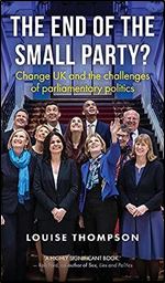 The end of the small party?: Change UK and the challenges of parliamentary politics (Manchester University Press)
