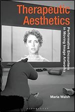Therapeutic Aesthetics: Performative Encounters in Moving Image Artworks (Radical Aesthetics-Radical Art)