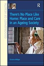 There's No Place Like Home: Place and Care in an Ageing Society (Ashgate's Geographies of Health)
