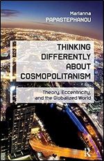 Thinking Differently About Cosmopolitanism: Theory, Eccentricity, and the Globalized World (Interventions: Education, Philosophy, and Culture)