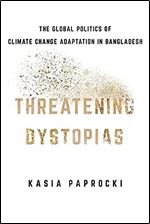 Threatening Dystopias: The Global Politics of Climate Change Adaptation in Bangladesh (Cornell Series on Land: New Perspectives on Territory, Development, and Environment)