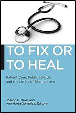 To Fix or To Heal: Patient Care, Public Health, and the Limits of Biomedicine (Biopolitics, 3)