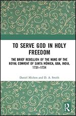 To Serve God in Holy Freedom: The Brief Rebellion of the Nuns of the Royal Convent of Santa M nica, Goa, India, 1731 1734
