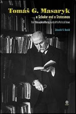 Tomas G Masaryk a Scholar and a Statesman: The Philosophical Background of His Political Views
