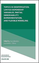 Topics in Identification, Limited Dependent Variables, Partial Observability, Experimentation, and Flexible Modeling (Advances in Econometrics, 40, Part B)