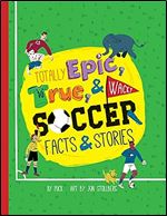 Totally Epic, True and Wacky Soccer Facts and Stories