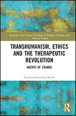 Transhumanism, Ethics and the Therapeutic Revolution (Routledge New Critical Thinking in Religion, Theology and Biblical Studies)