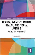 Trauma, Women s Mental Health, and Social Justice: Pitfalls and Possibilities (Routledge Research in Gender and Society)