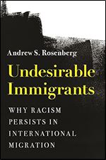 Undesirable Immigrants: Why Racism Persists in International Migration (Princeton Studies in International History and Politics, 198)