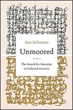 Unmoored: The Search for Sincerity in Colonial America (Published by the Omohundro Institute of Early American History and Culture and the University of North Carolina Press)